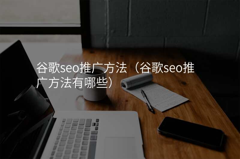 谷歌seo推广方法(谷歌seo推广方法有哪些)