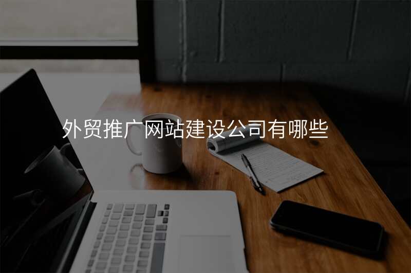 外贸推广网站建设公司有哪些