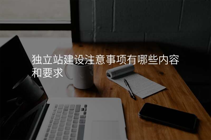 独立站建设注意事项有哪些内容和要求