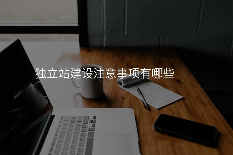 独立站建设注意事项有哪些