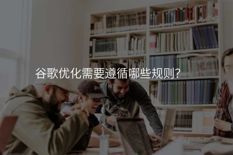 谷歌优化需要遵循哪些规则?