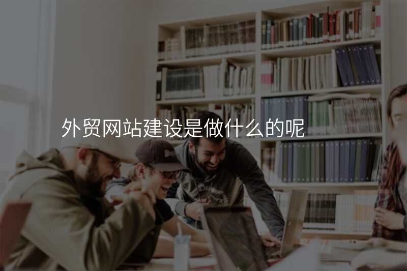 外贸网站建设是做什么的呢