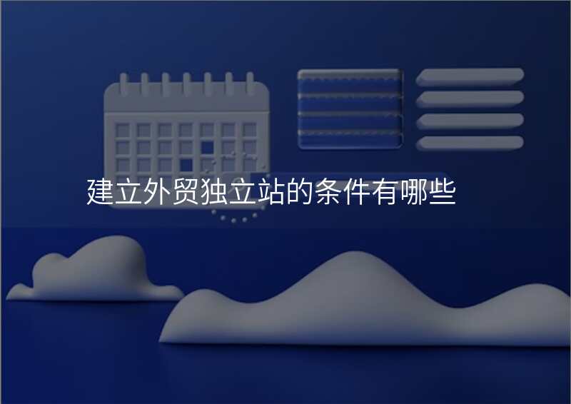 建立外贸独立站的条件有哪些