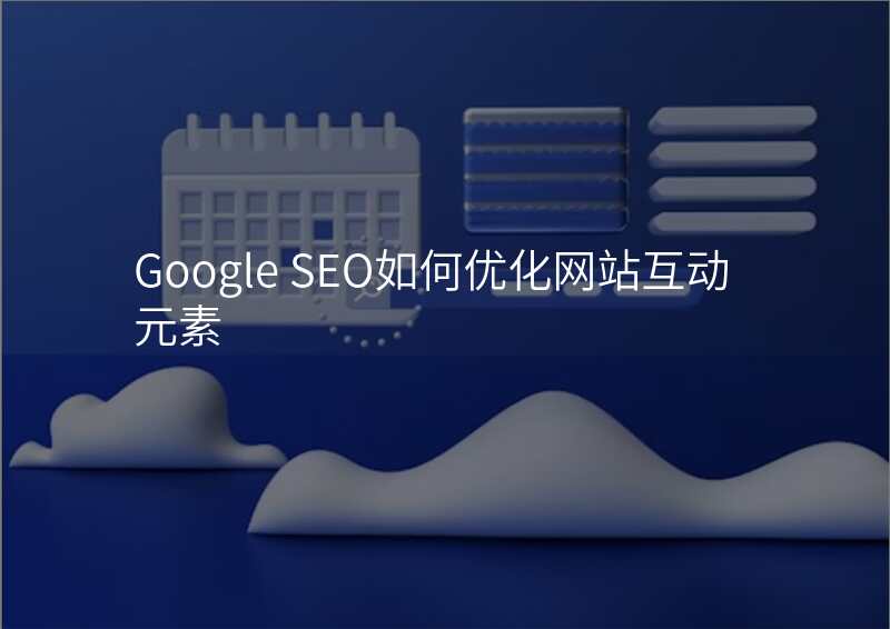 Google SEO如何优化网站互动元素