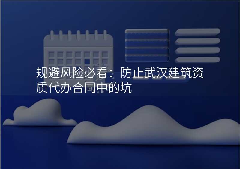 规避风险必看:防止武汉建筑资质代办合同中的坑