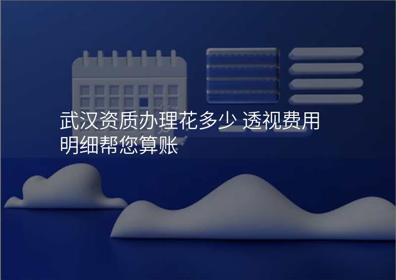 武汉资质办理花多少 透视费用明细帮您算账