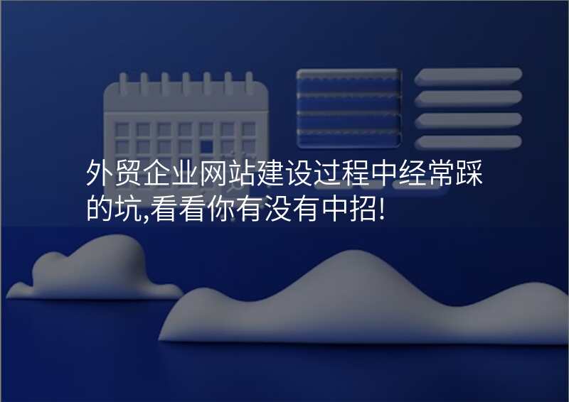 外贸企业网站建设过程中经常踩的坑,看看你有没有中招!