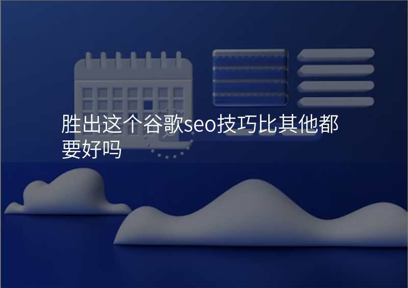 胜出这个谷歌seo技巧比其他都要好吗