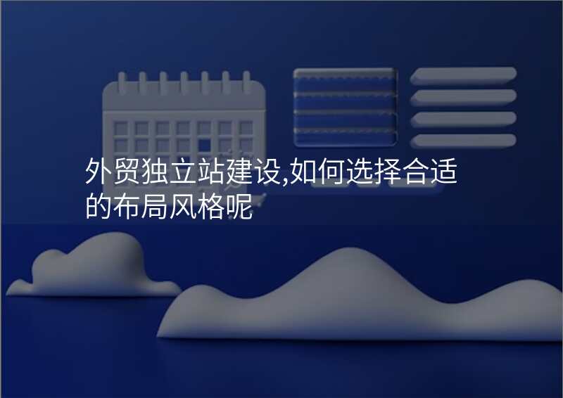 外贸独立站建设,如何选择合适的布局风格呢