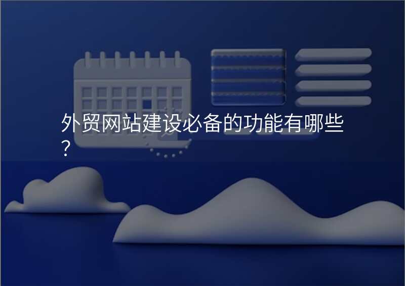 外贸网站建设必备的功能有哪些?