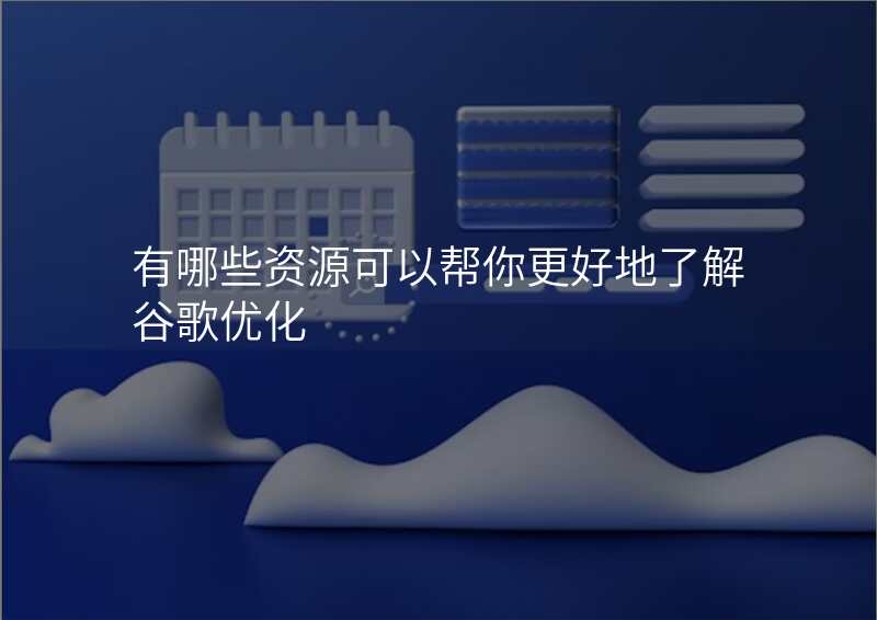 有哪些资源可以帮你更好地了解谷歌优化