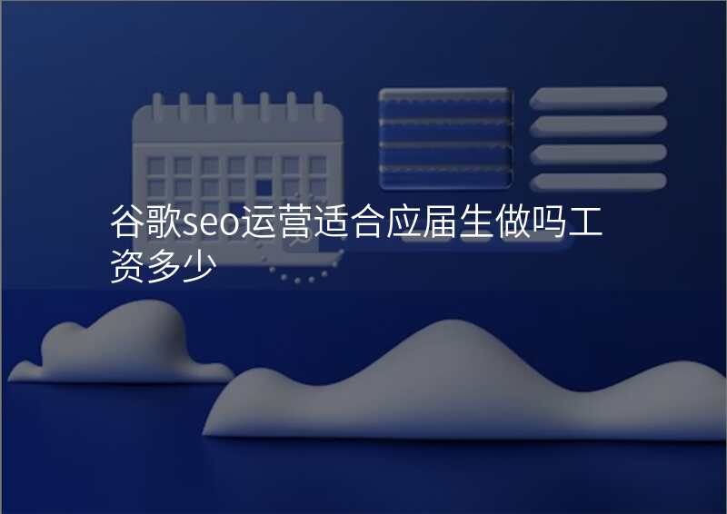 谷歌seo运营适合应届生做吗工资多少