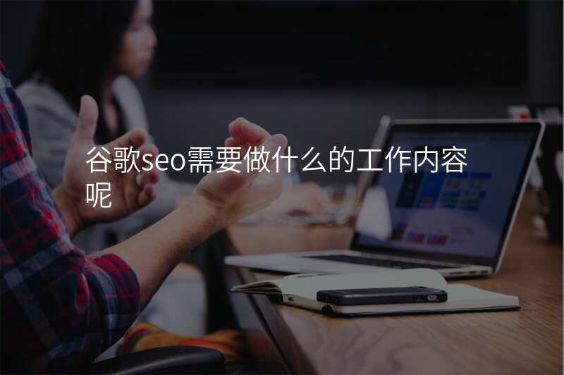 谷歌seo需要做什么的工作内容呢