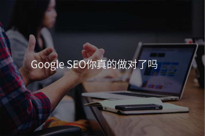 Google SEO你真的做对了吗