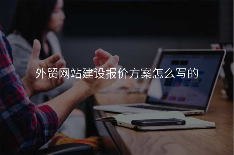 外贸网站建设报价方案怎么写的