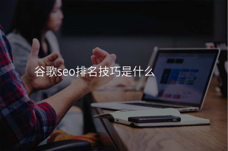 谷歌seo排名技巧是什么