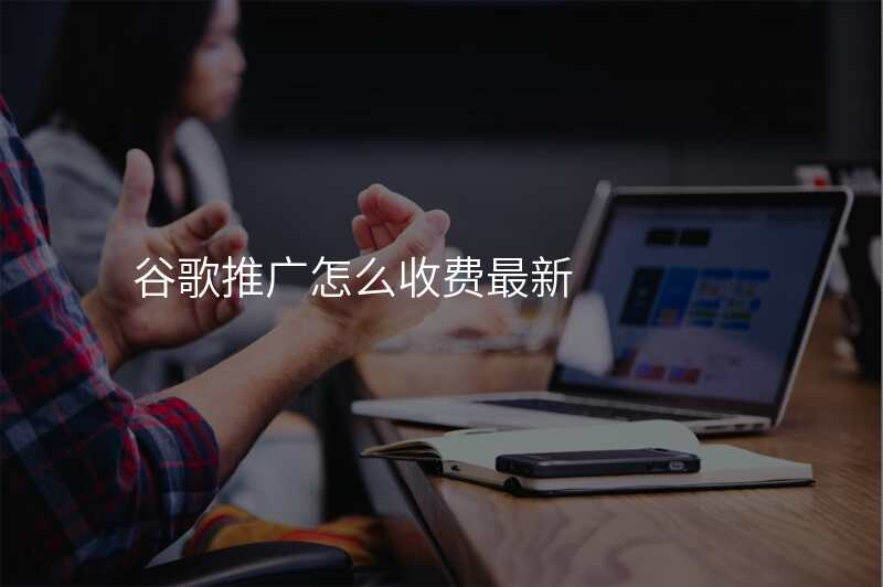 谷歌推广怎么收费最新