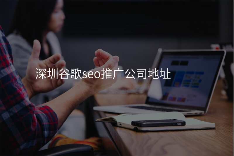 深圳谷歌seo推广公司地址