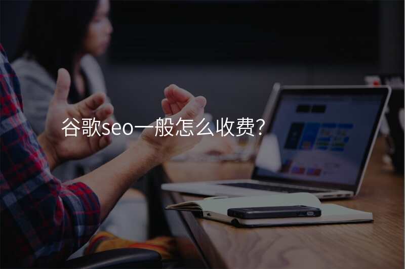 谷歌seo一般怎么收费?
