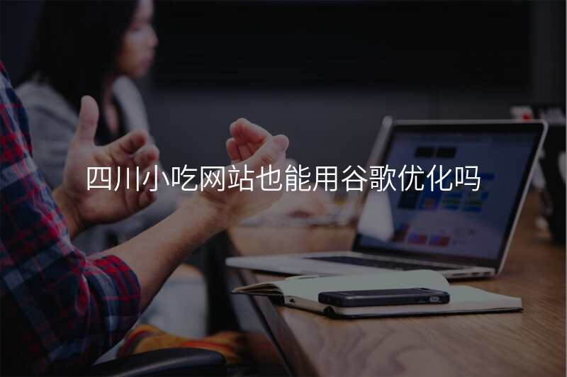 四川小吃网站也能用谷歌优化吗