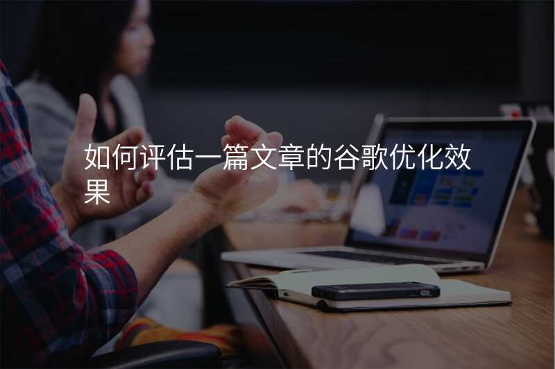 如何评估一篇文章的谷歌优化效果