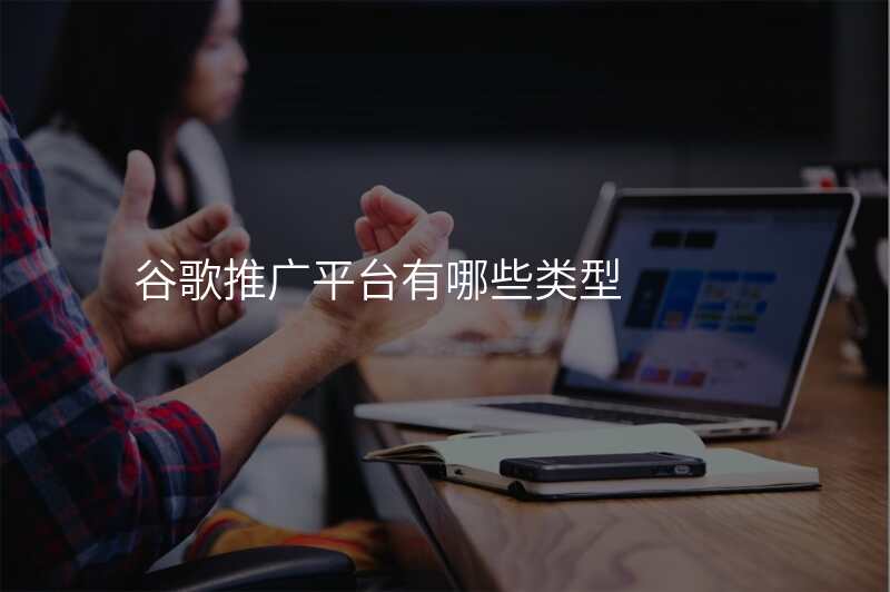 谷歌推广平台有哪些类型