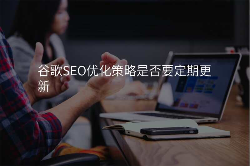 谷歌SEO优化策略是否要定期更新
