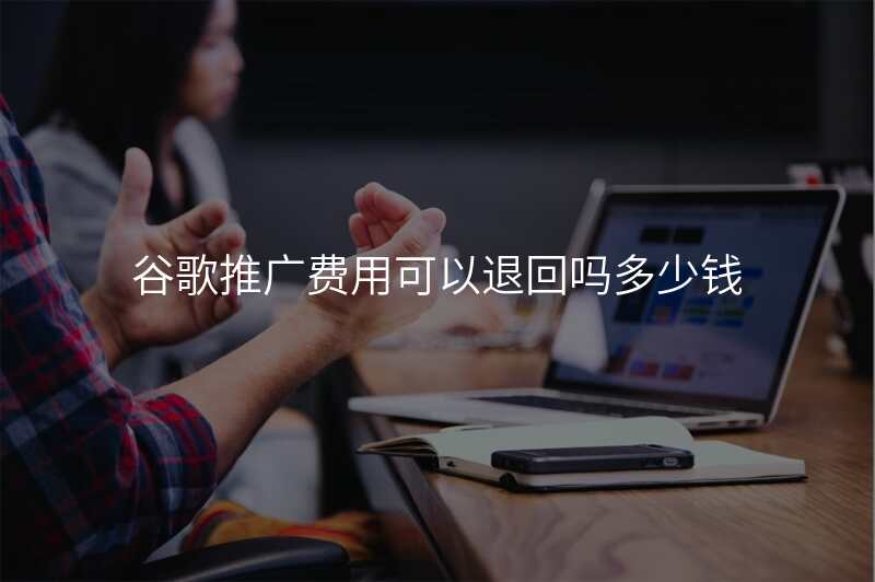 谷歌推广费用可以退回吗多少钱