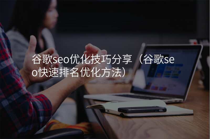 谷歌seo优化技巧分享(谷歌seo快速排名优化方法)