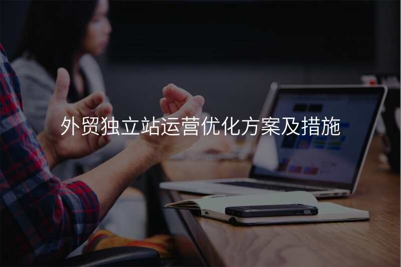 外贸独立站运营优化方案及措施