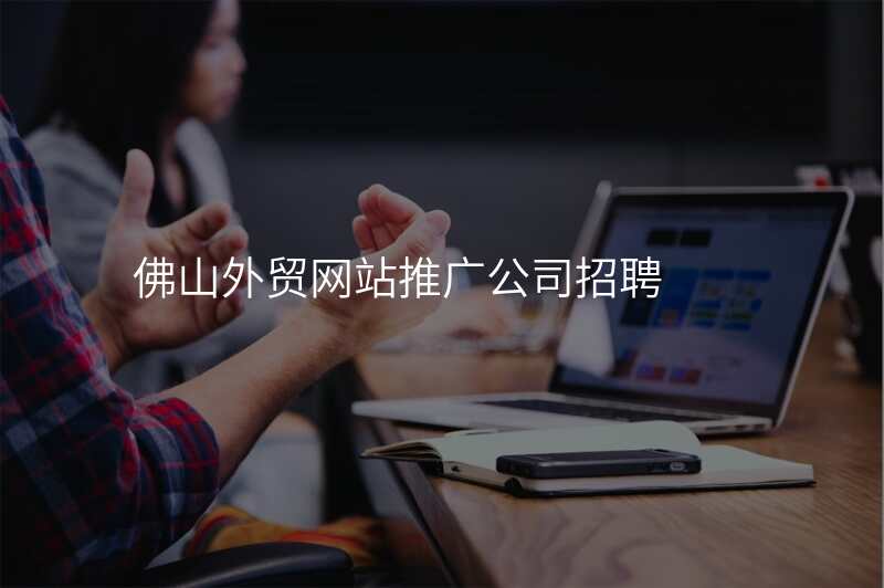 佛山外贸网站推广公司招聘