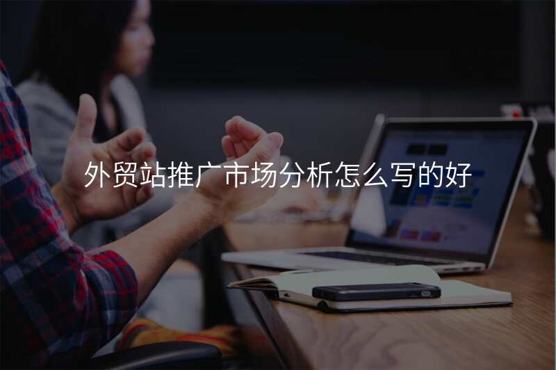 外贸站推广市场分析怎么写的好