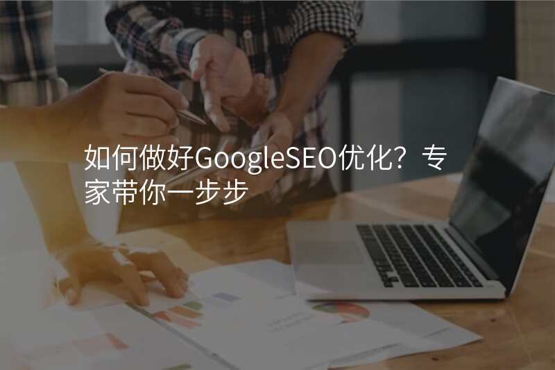 如何做好GoogleSEO优化?专家带你一步步