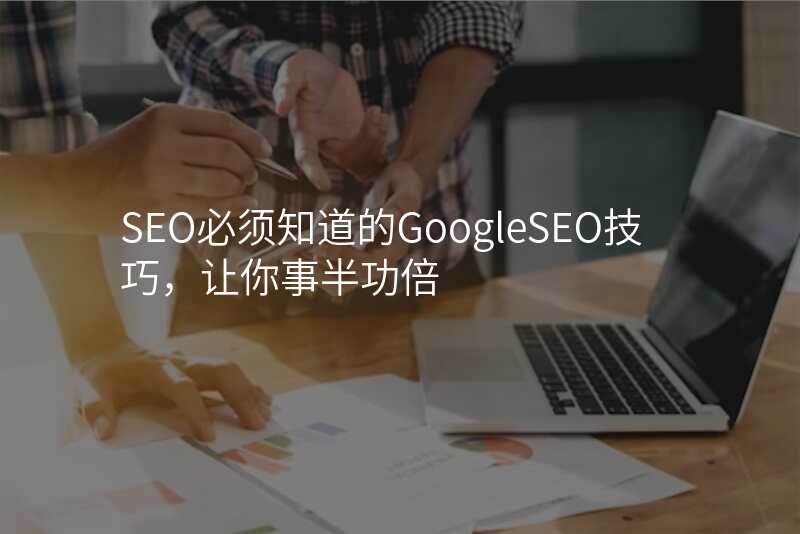 SEO必须知道的GoogleSEO技巧,让你事半功倍