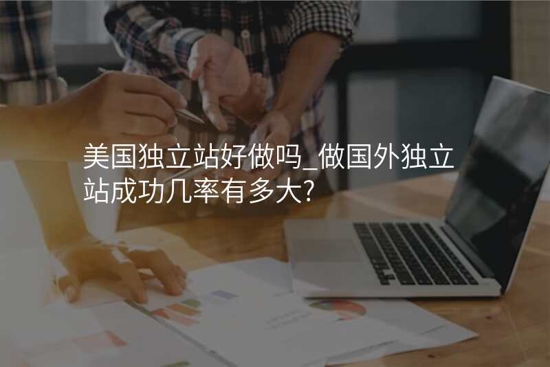 美国独立站好做吗_做国外独立站成功几率有多大?