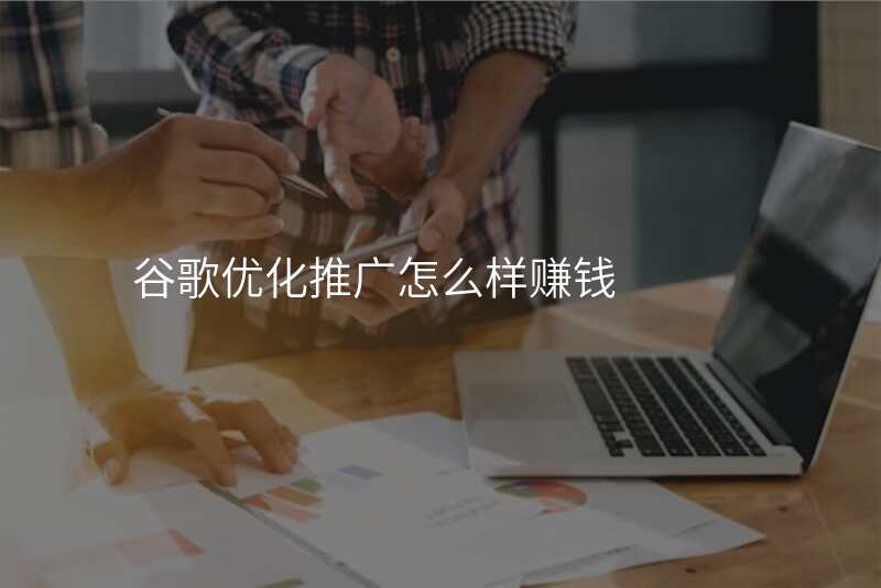 谷歌优化推广怎么样赚钱