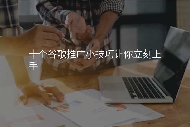 十个谷歌推广小技巧让你立刻上手