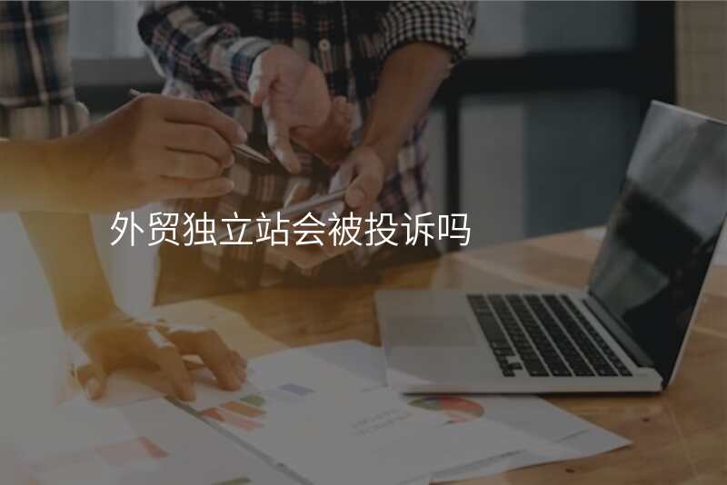 外贸独立站会被投诉吗
