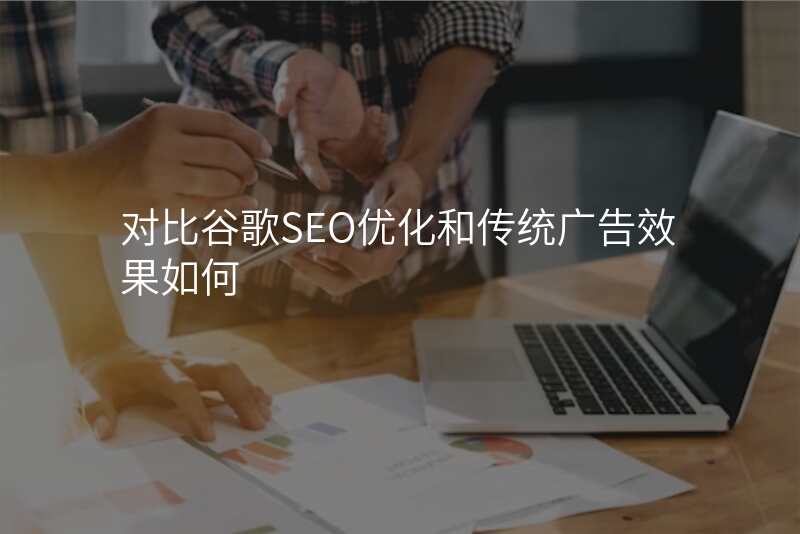 对比谷歌SEO优化和传统广告效果如何