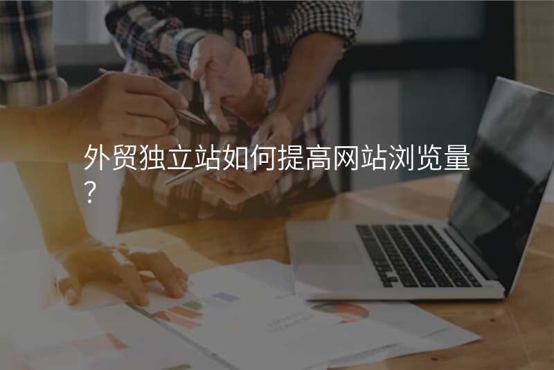 外贸独立站如何提高网站浏览量?