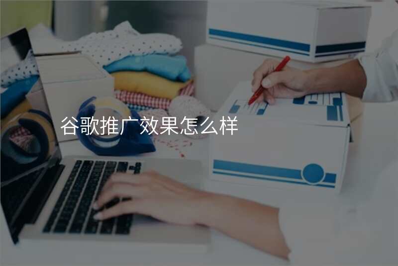 谷歌推广效果怎么样