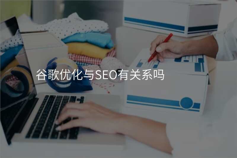 谷歌优化与SEO有关系吗