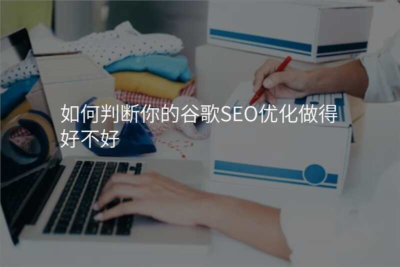 如何判断你的谷歌SEO优化做得好不好