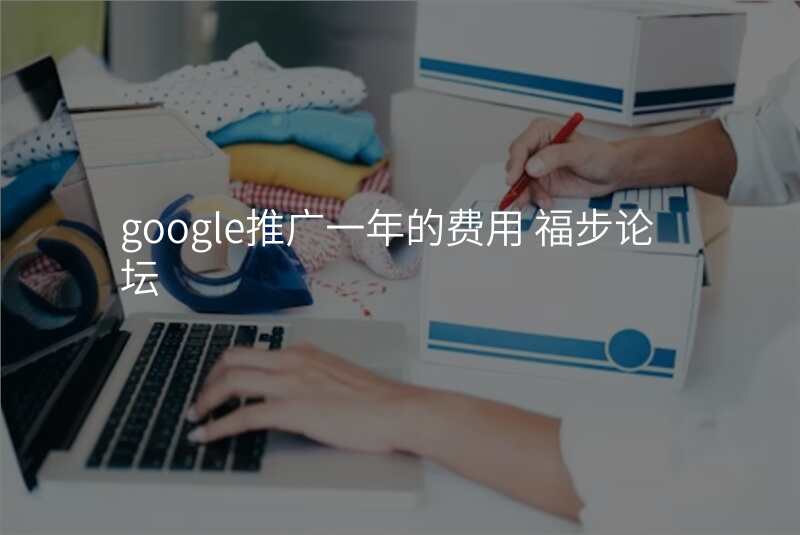 google推广一年的费用 福步论坛