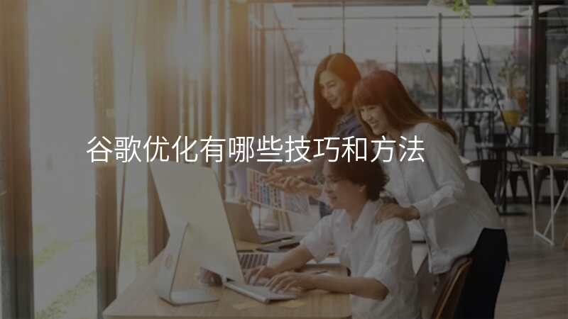 谷歌优化有哪些技巧和方法