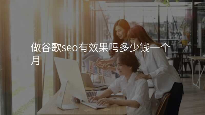 做谷歌seo有效果吗多少钱一个月