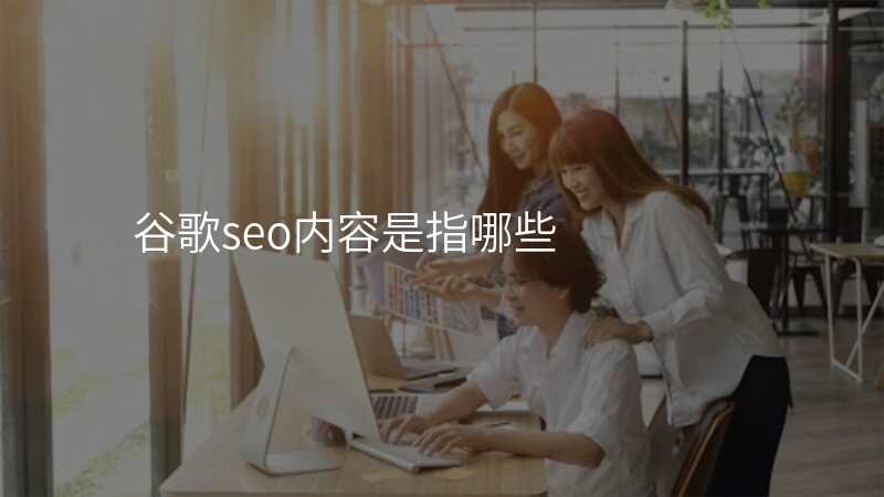 谷歌seo内容是指哪些