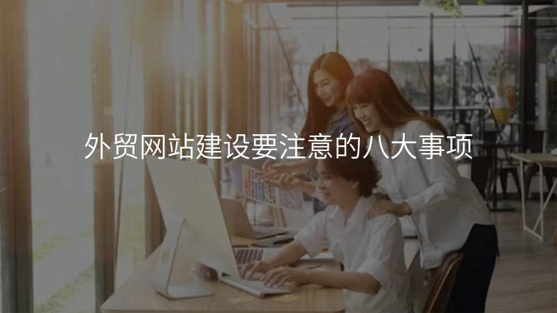 外贸网站建设要注意的八大事项