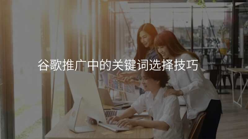 谷歌推广中的关键词选择技巧