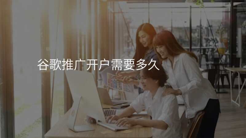 谷歌推广开户需要多久
